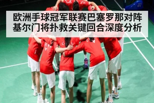 欧洲手球冠军联赛巴塞罗那对阵基尔门将扑救关键回合深度分析