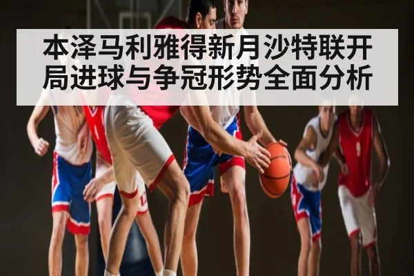 本泽马利雅得新月沙特联开局进球与争冠形势全面分析